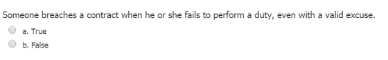 Someone breaches a contract when he or she fails to perform a duty, even with a valid excuse. a. True b. False