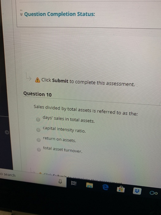 Question Completion Status: Δ Click Submit to c mplete this assessment. Question 10 Sales divided by total assets is referred