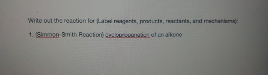 Write out the reaction for (Label reagents, products, reactants, and mechanisms) 1. (Simmon-Smith Reaction) cyclopropanation