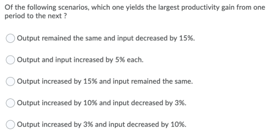 Of the following scenarios, which one yields the largest productivity gain from one period to the next ? Output remained the