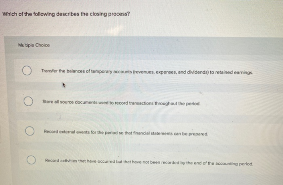 Which of the following describes the closing process? Multiple Choice Transfer the balances of temporary accounts (revenues,