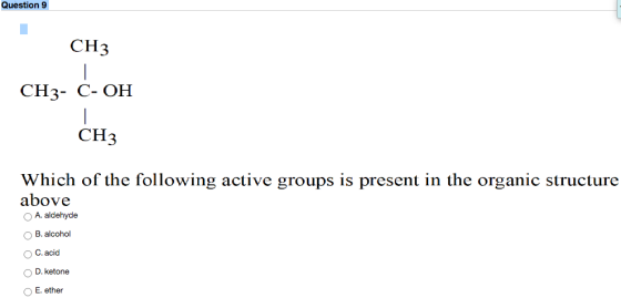 Question 9 CH3 CH3- C- OH CH3 Which of the following active groups is present in the organic structure above A. aldehyde B. a