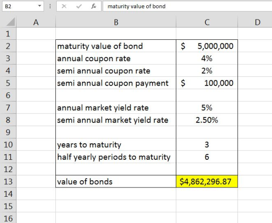 B2 X Vmaturity value of bond maturity value of bond annual coupon rate semi annual coupon rate semi annual coupon payment $ 100,000 2 5,000,000 4% 2% 4 annual market yield rate semi annual market yield rate 5% 2.50% 10 years to maturity half yearly periods to maturity 12 13 14 15 16 value of bonds $4,862,296.87