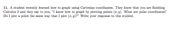 11. A student recently learned how to graph using Cartesian coordinates. They know that you are finishing Calculus 2 and they