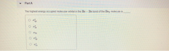 У Part A The highest energy occupied molecular orbital in the Be - Be bond of the Be, molecule is 0 at 0 0 0 0 0 0 О са а т.
