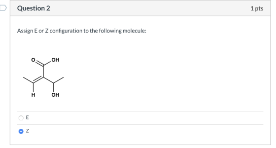 Question 2 1 pts Assign E or Z configuration to the following molecule: OOH СЕ