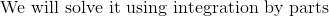 \text{ We will solve it using integration by parts }