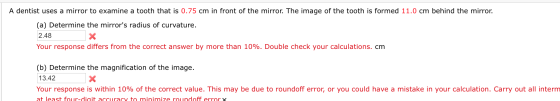 A dentist uses a mirror to examine a tooth that is 0.75 cm in front of the mirror. The image of the tooth is formed 11.0 cm b