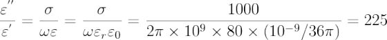 \frac{\varepsilon ^{''}}{\varepsilon ^{'}}=\frac{\sigma }{\omega \varepsilon }=\frac{\sigma }{\omega \varepsilon _{r}\varepsilon _{0}}=\frac{1000}{2\pi \times 10^{9}\times 80\times (10^{-9}/36\pi )}=225
