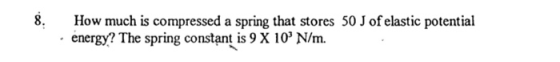 8. How much is compressed a spring that stores 50 J of elastic potential • energy? The spring constant is 9 X 10 N/m.