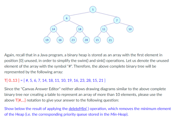 14 18 11 10 19 16 23 28 15 21 Again, recall that in a Java program, a binary heap is stored as an array with the first elemen