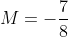 M=-\frac{7}{8}