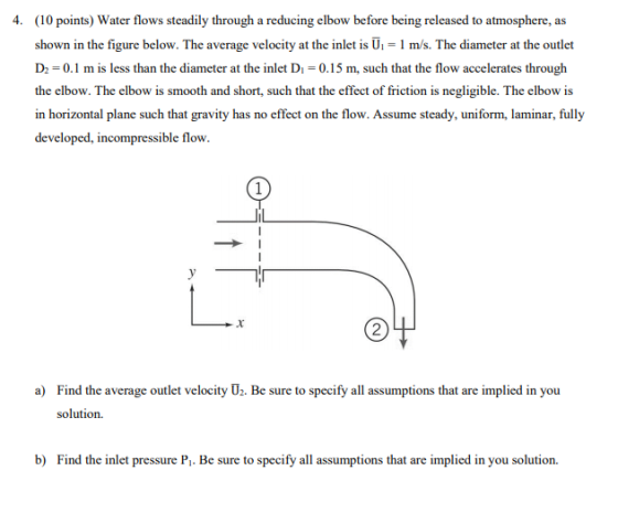 4. (10 points) Water flows steadily through a reducing elbow before being released to atmosphere, as shown in the figure belo