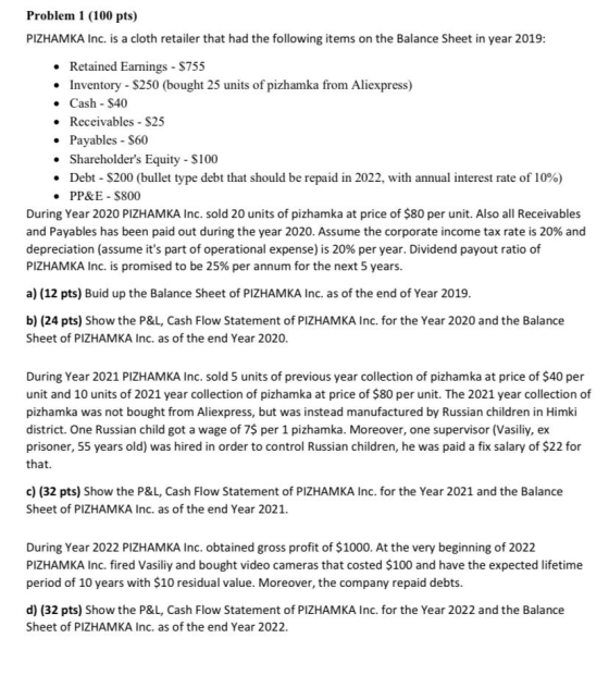 Problem 1 (100 pts) PIZHAMKA Inc. is a cloth retailer that had the following items on the Balance Sheet in year 2019: • Retai