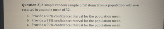 Question 2] A simple random sample of 50 items from a population with o=6! resulted in a sample mean of 32. a. Provide a 90%