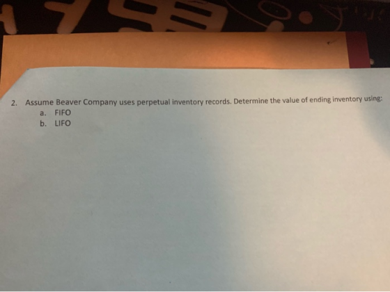 2. Assume Beaver Company uses perpetual inventory records. Determine the value of ending inventory using a. FIFO b. LIFO
