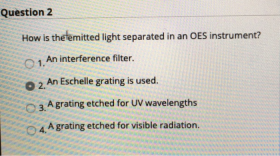 Question 2 How is the temitted light separated in an OES instrument? 1. An interference filter. 2. An Eschelle grating is use