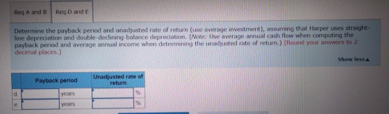 Req A and B Req D and E Determine the payback period and unadjusted rate of return (use average investment), assuming that Ha
