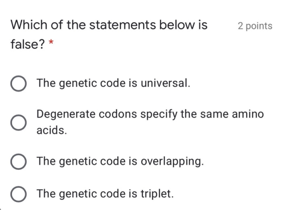 2 points Which of the statements below is false? * O The genetic code is universal. Degenerate codons specify the same amino