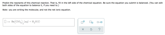 Predict the reactants of this chemical reaction. That is, fill in the left side of the chemical equation. Be sure the equatio