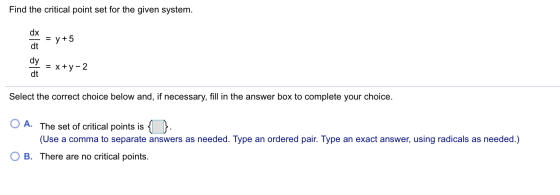 Find the critical point set for the given system. | = y +5 = x + y - 2 Select the correct choice below and, if necessary, fil