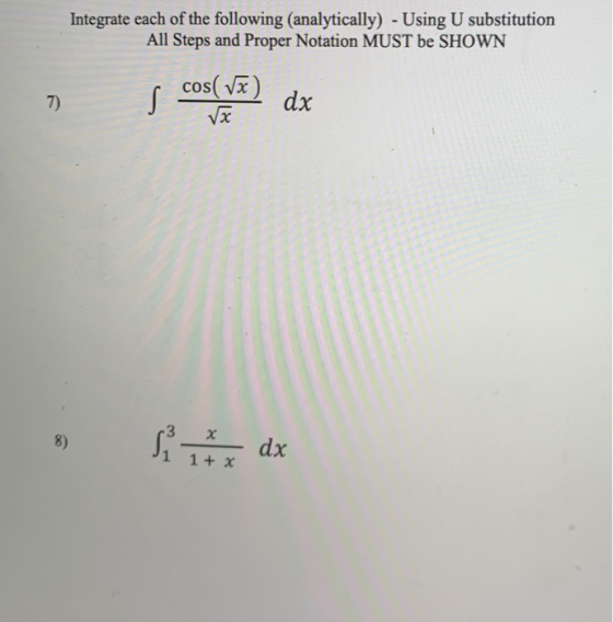 Integrate each of the following (analytically) - Using U substitution All Steps and Proper Notation MUST be SHOWN o cos(x) dx