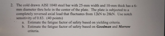 2. The cold drawn AISI 1040 steel bar with 25-mm width and 10-mm thick has a 6- mm diameter thru hole in the center of the pl