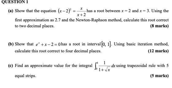 QUESTION 1 (a) Show that the equation (x - 2) = has a root between x = 2 and x = 3. Using the x+2 first approximation as 2.7