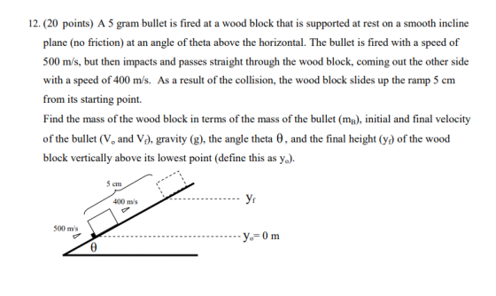 12. (20 points) A 5 gram bullet is fired at a wood block that is supported at rest on a smooth incline plane (no friction) at