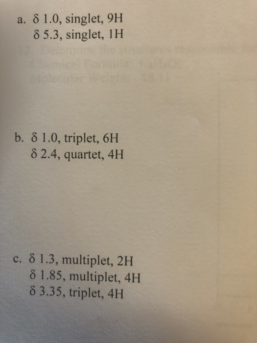 a. 8 1.0, singlet, 9H 8 5.3, singlet, 1H b. 8 1.0, triplet, 6H 8 2.4, quartet, 4H c. 8 1.3, multiplet, 2H 8 1.85, multiplet,