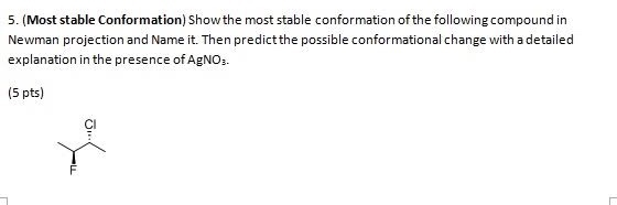 5. (Most stable Conformation) Show the most stable conformation of the following compound in Newman projection and Name it. T