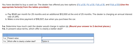 You have decided to buy a used car. The dealer has offered you two options: (FV of $1, PV of $1, FVA of $1, and PVA of $1) (U
