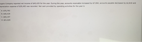 ogers Company reported net income of $40,429 for the year. During the year, accounts receivable increased by $7,064, accounts