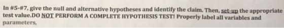 In #547, give the null and alternative hypotheses and identify the claim. Then, set-up the appropriate test value.DO NOT PERFORM A COMPLETE HYPOTHESIS TEST! Properly label all variables and parameters