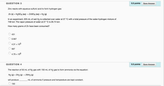 0.5 points QUESTION 3 Save Answer Zinc reacts with aqueous sulfuric acid to form hydrogen gas: Zn (s)H2SO4 (aq)ZnSO4 (aq) + H