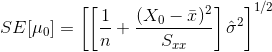 SE[\mu _{0}]=\left [ \left [ \frac{1}{n}+\frac{(X_0-\bar{x})^{2}}{S_{xx}} \right ]\hat{\sigma }^2 \right ]^{1/2}