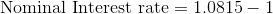 Nominal Interest rate = 1.0815 – 1