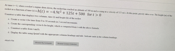 At time t 0, when a rockets engine shuts down, the rocket has reached an altitude of 500 m and is rising at a velocity of 12