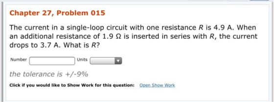 Chapter 27, Problem 015 The current in a single-loop circuit with one resistance R is 4.9 A. When an additional resistance of