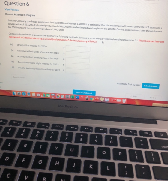 Question 6 View Policies Current Attempt in Progress Sunland Company purchased equipment for $222.000 on October 1, 2020. It