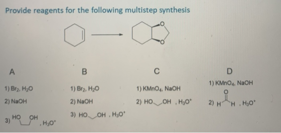Provide reagents for the following multistep synthesis A B с D 1) KMnO4, NaOH 1) Br2, H20 1) KMnO4, NaOH 1) Br2, H20 2) NaOH