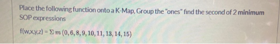 Place the following function onto a K-Map, Group the ones find the second of 2 minimum SOP expressions f(w,x,y,z) = m(0,6,8