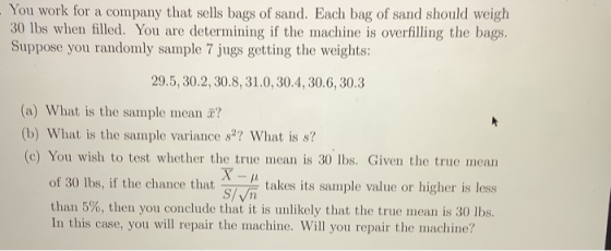 You work for a company that sells bags of sand. Each bag of sand should weigh 30 lbs when filled. You are determining if the