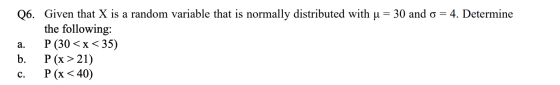 Q6. Given that X is a random variable that is normally distributed with u = 30 and 0 = 4. Determine the following: a. P (30<x