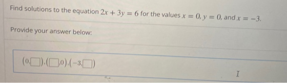 Find solutions to the equation 2x + 3y = 6 for the values x = 0, y = 0, and x = -3. Provide your answer below: (0:0),O,0),(-3