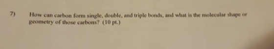7) How can carbon form single, double, and triple bonds, and what is the molecular shape or geometry of those carbons? (10 p.