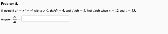 Problem 8. (1 point) If z2 = x2 + y2 with z > 0, dx/dt 4, and dyldt = 5, find dzldt when x = 12 and y = 35. dz Answer: dt =