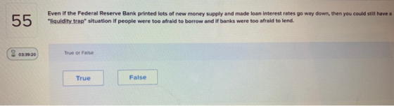 55 Even if the Federal Reserve Bank printed lots of new money supply and made loan interest rates go way down, then you could