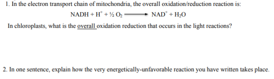 1. In the electron transport chain of mitochondria, the overall oxidation/reduction reaction is: NADH+H* + 1202 NAD + H2O In