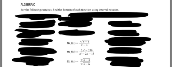 ALGEBRAIC For the following exercises, find the domain of each function using interval notation. Vx + 4 16 f(x) X-4 2x-250 19
